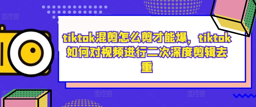 tiktok混剪怎么剪才能爆，tiktok如何对视频进行二次深度剪辑去重-喃哩哩