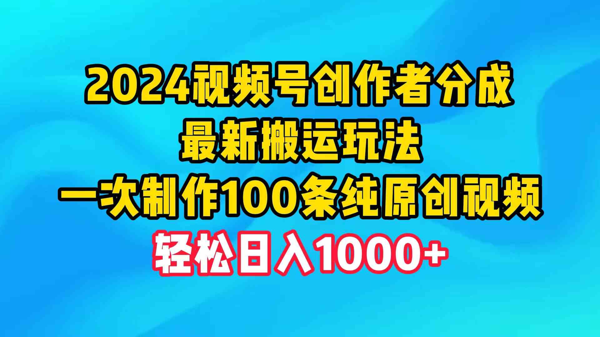 （9989期）2024视频号创作者分成，最新搬运玩法，一次制作100条纯原创视频，日入1000+-喃哩哩