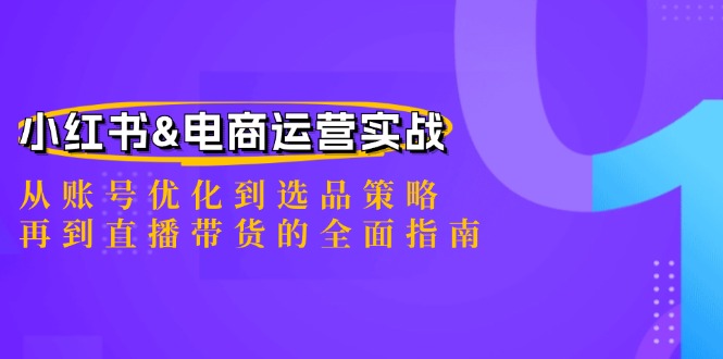 小红书&电商运营实战：从账号优化到选品策略，再到直播带货的全面指南-喃哩哩