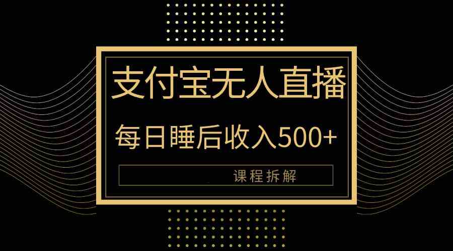 （10135期）支付宝无人直播新玩法大曝光！日入500+，教程拆解！-喃哩哩