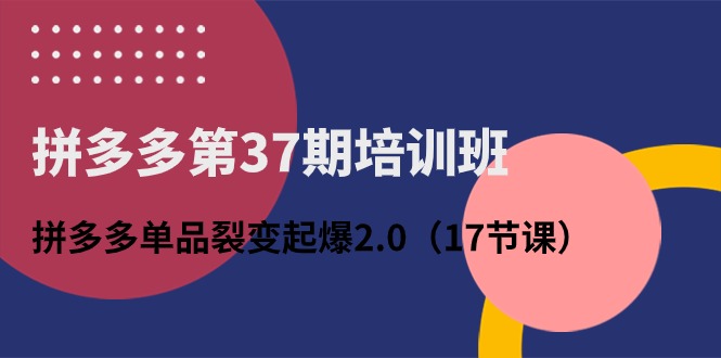 （10835期）拼多多第37期培训班：拼多多单品裂变起爆2.0（17节课）-喃哩哩