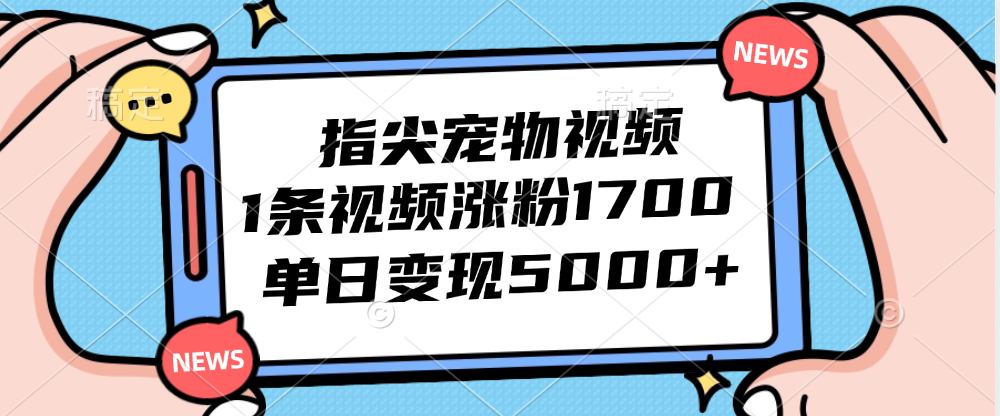 （12549期）指尖宠物视频，1条视频涨粉1700，单日变现5000+-喃哩哩