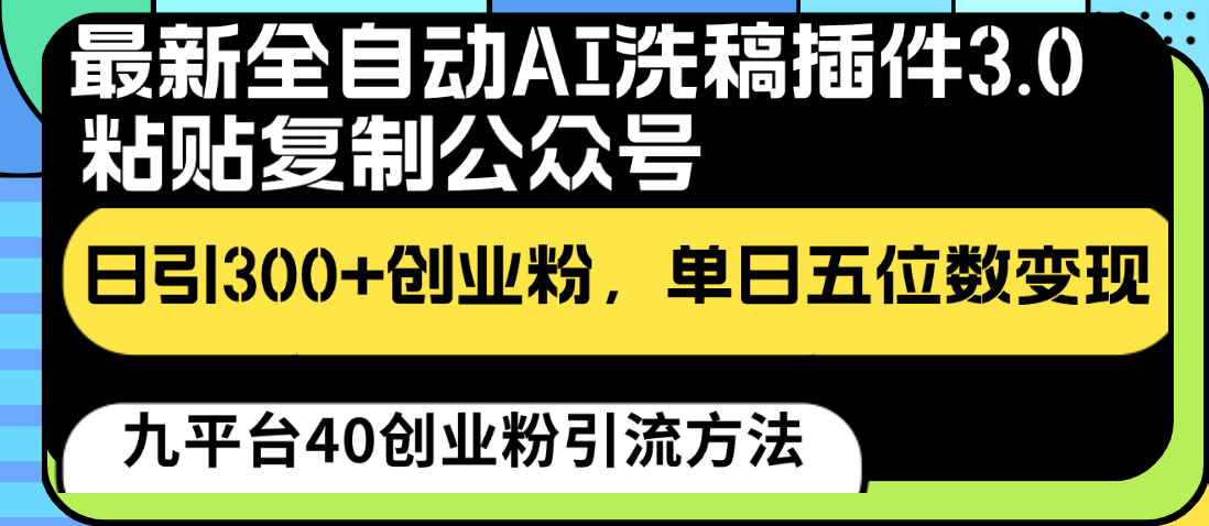 最新全自动AI洗稿插件3.0，粘贴复制公众号日引300+创业粉，单日五位数变现-喃哩哩