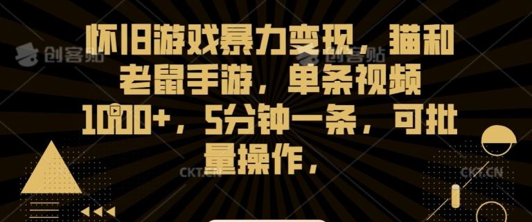 怀旧游戏暴力变现，猫和老鼠手游，单条视频1000+，5分钟一条，可批量操作【揭秘】-喃哩哩
