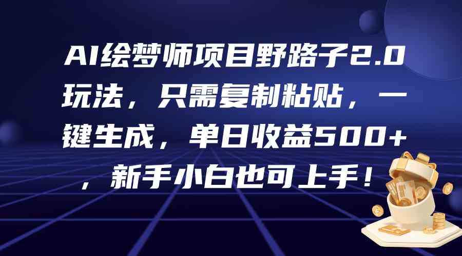（9876期）AI绘梦师项目野路子2.0玩法，只需复制粘贴，一键生成，单日收益500+，新…-喃哩哩