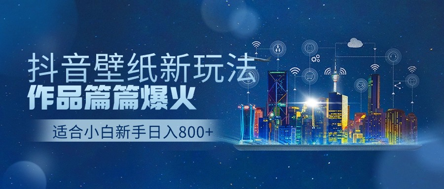 抖音壁纸号新玩法，一个作品只需要5分钟，条条爆款日收益1000＋-喃哩哩
