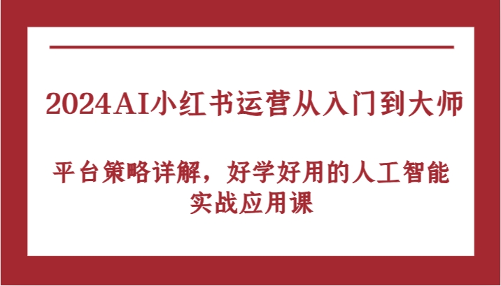 2024AI小红书运营从入门到大师，平台策略详解，好学好用的人工智能实战应用课-喃哩哩