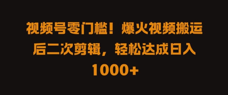视频号零门槛，爆火视频搬运后二次剪辑，轻松达成日入 1k+【揭秘】-喃哩哩