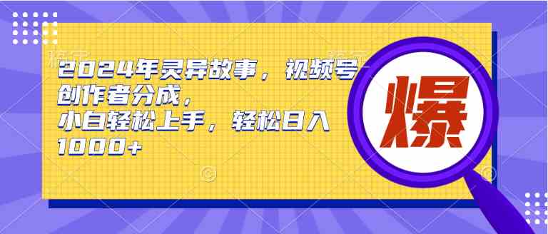 （9833期）2024年灵异故事，视频号创作者分成，小白轻松上手，轻松日入1000+-喃哩哩