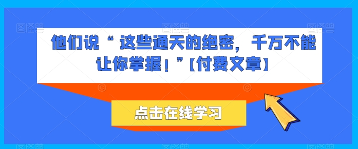 他们说 “ 这些通天的绝密，千万不能让你掌握! ”【付费文章】-喃哩哩