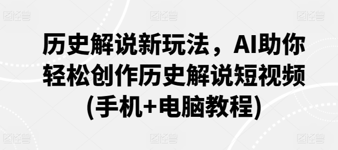 历史解说新玩法，AI助你轻松创作历史解说短视频(手机+电脑教程)-喃哩哩