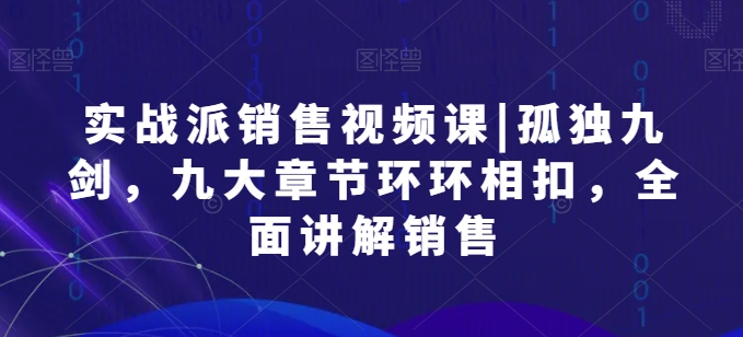 实战派销售视频课|孤独九剑，九大章节环环相扣，全面讲解销售-喃哩哩