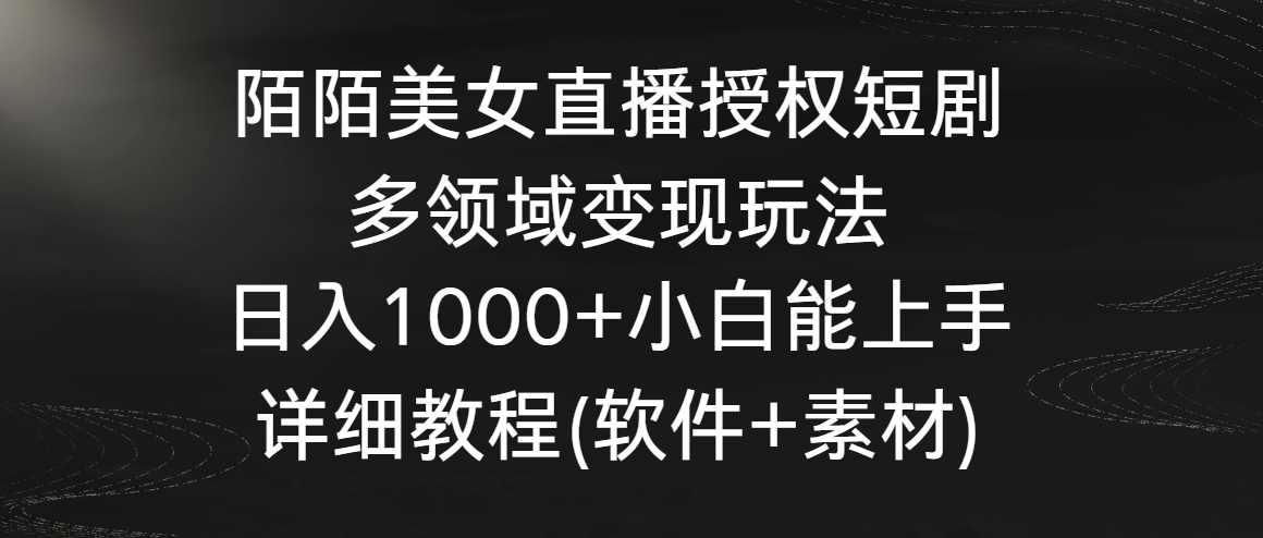 陌陌美女直播授权短剧，多领域变现玩法，日入1000+小白能上手，详细教程…-喃哩哩
