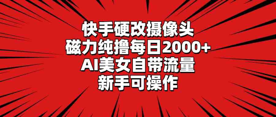 （9188期）快手硬改摄像头，磁力纯撸每日2000+，AI美女自带流量，新手可操作-喃哩哩