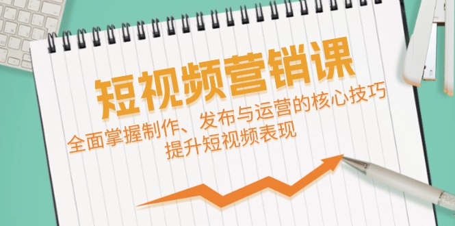 短视频&营销课：全面掌握制作、发布与运营的核心技巧，提升短视频表现-喃哩哩