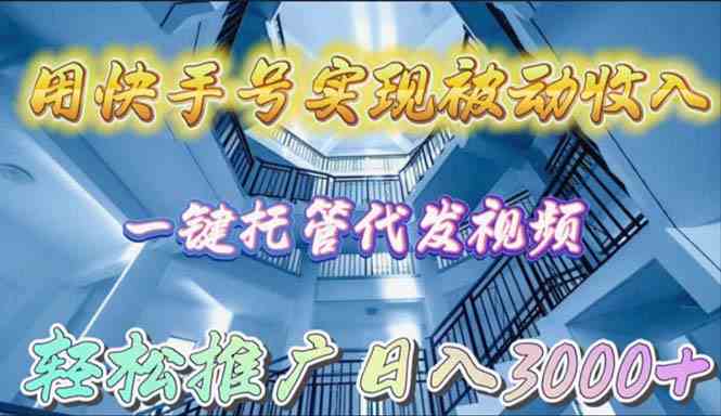 （9860期）用快手号实现被动收入，一键托管代发视频，轻松推广日入3000+-喃哩哩