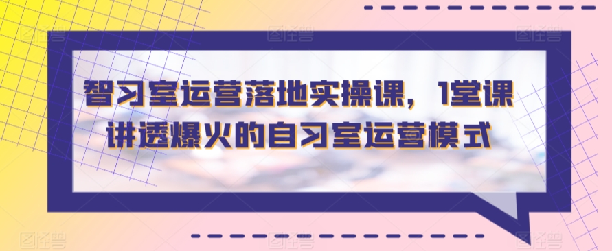 智习室运营落地实操课，1堂课讲透爆火的自习室运营模式-喃哩哩