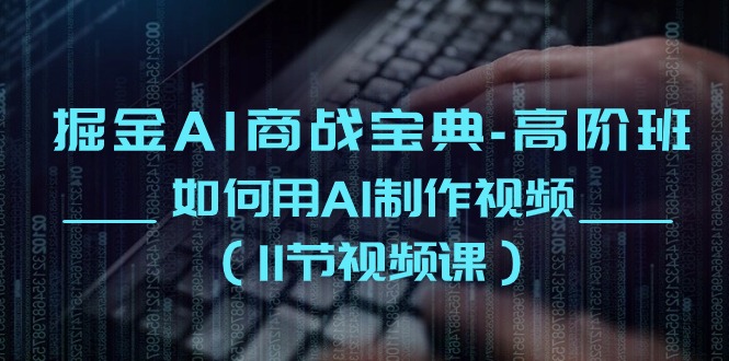 （10812期）掘金AI 商战宝典-高阶班：如何用AI制作视频（11节视频课）-喃哩哩