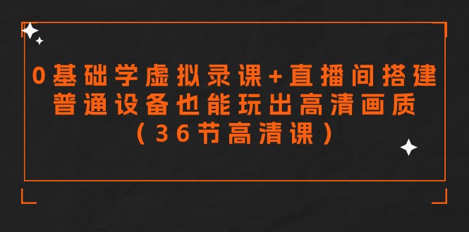 零基础学虚拟录课+直播间搭建，普通设备也能玩出高清画质（36节高清课）-喃哩哩