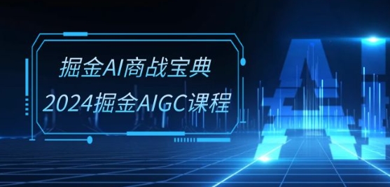 掘金AI商战宝典-系统班：2024掘金AIGC课程(30节视频课)-喃哩哩