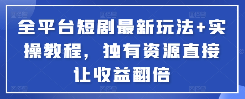 全平台短剧最新玩法+实操教程，独有资源直接让收益翻倍-喃哩哩
