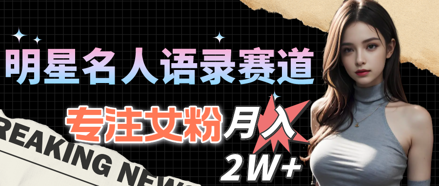 （10279期）明星名人语录赛道全新升级玩法，专注女粉，月入2W＋（教程+1303G素材）-喃哩哩