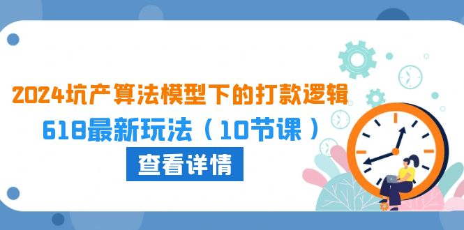 2024坑产算法模型下的打款逻辑：618最新玩法（10节课）-喃哩哩