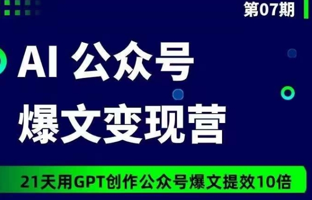 AI公众号爆文变现营07期，21天用GPT创作爆文提效10倍-喃哩哩