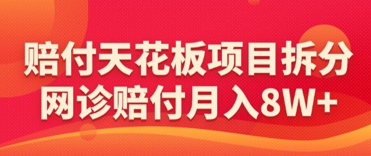 赔付天花板项目拆分，网诊赔付月入8W+-【仅揭秘】-喃哩哩