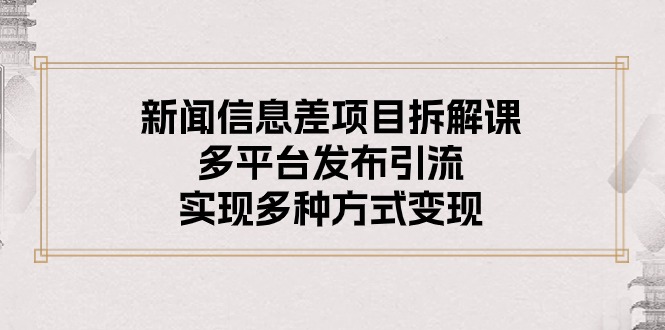（10805期）新闻信息差项目拆解课：多平台发布引流，实现多种方式变现-喃哩哩
