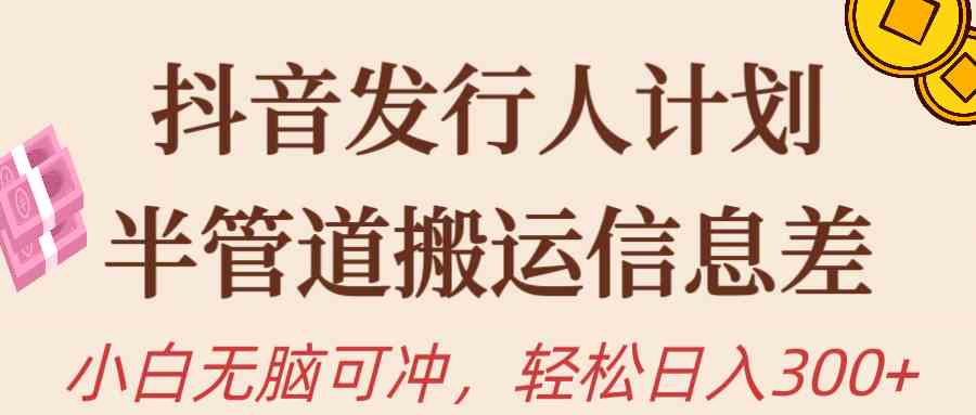 （10129期）抖音发行人计划，半管道搬运，日入300+，新手小白无脑冲-喃哩哩
