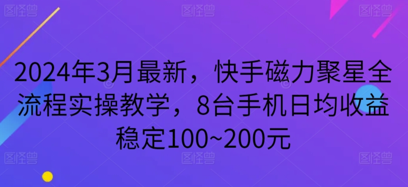 2024年3月最新，快手磁力聚星全流程实操教学，8台手机日均收益稳定100~200元-喃哩哩