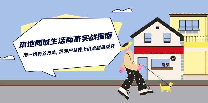 （10810期）本地同城生活·商家实战指南：用一切有效方法，把客户从线上引流到店成交-喃哩哩