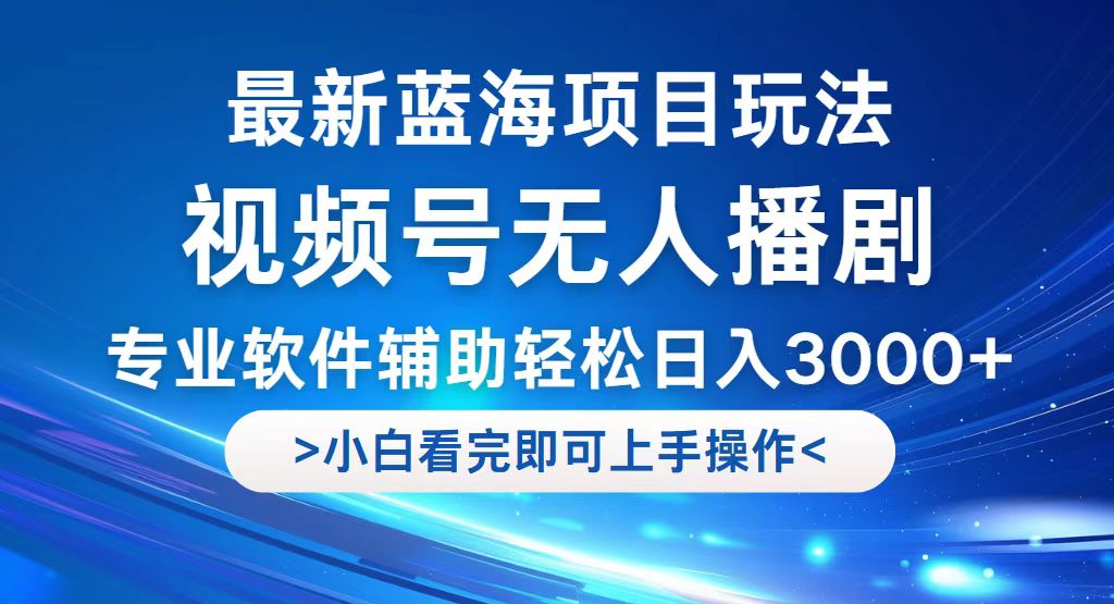 （12791期）视频号最新玩法，无人播剧，轻松日入3000+，最新蓝海项目，拉爆流量收…-喃哩哩