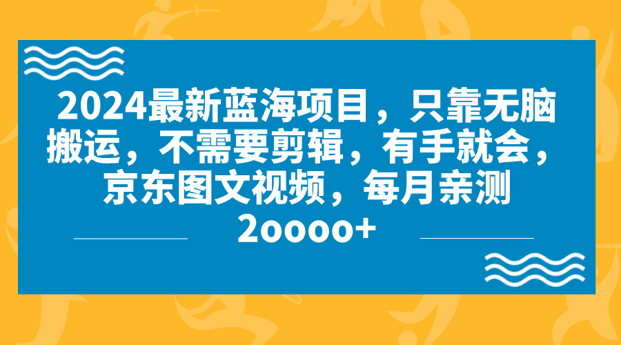 2024蓝海项目，无脑搬运，京东图文视频，每月亲测2oooo+-喃哩哩