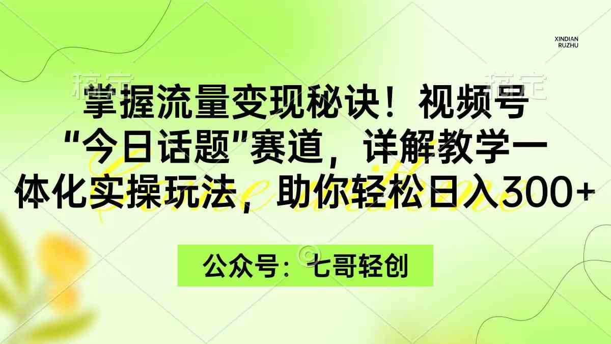 （9437期）掌握流量变现秘诀！视频号“今日话题”赛道，一体化实操玩法，助你日入300+-喃哩哩