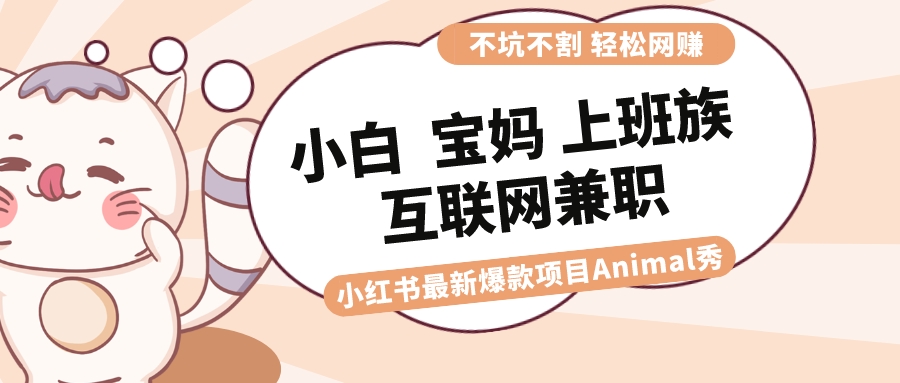 适合小白 宝妈 上班族 大学生互联网兼职 小红书爆款项目Animal秀，月入1W-喃哩哩