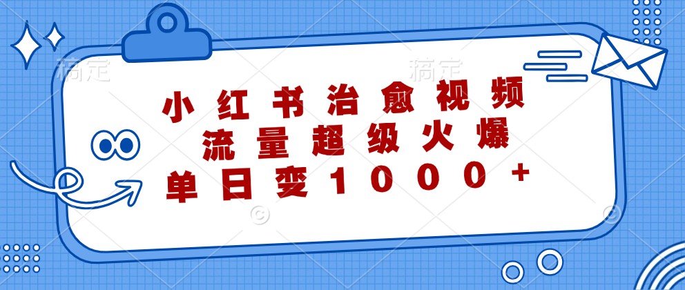 小红书治愈视频，流量超级火爆，单日变现1000+-喃哩哩