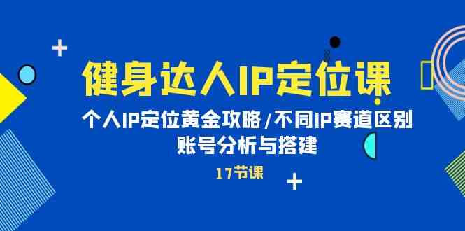 （10084期）健身达人IP定位课：个人IP定位黄金攻略/不同IP赛道区别/账号分析与搭建-喃哩哩
