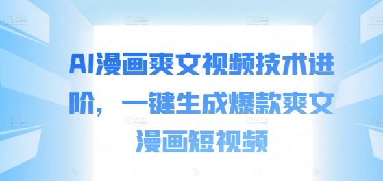 AI漫画爽文视频技术进阶，一键生成爆款爽文漫画短视频-喃哩哩