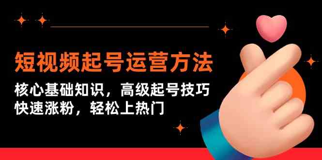 短视频起号运营方法：核心基础知识，高级起号技巧，快速涨粉，轻松上热门-喃哩哩