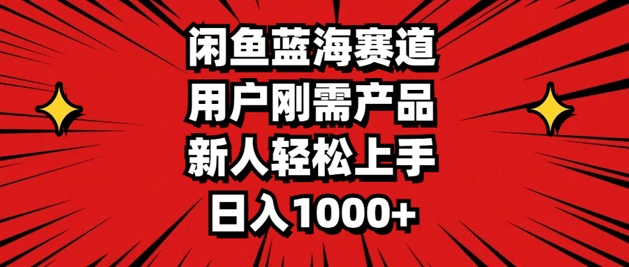 闲鱼蓝海赛道，用户刚需产品，新人轻松上手，日入1000+-喃哩哩