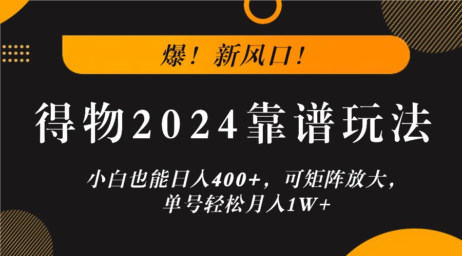 爆！新风口！小白也能日入400+，得物2024靠谱玩法，可矩阵放大，单号轻松月入1W+-喃哩哩