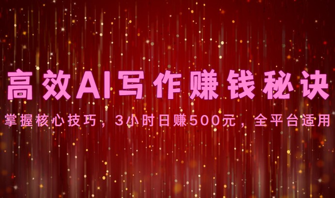 高效AI写作赚钱秘诀：掌握核心技巧，3小时日赚500元，全平台适用-喃哩哩