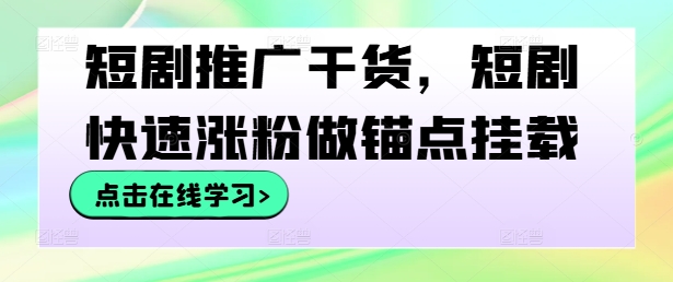 短剧推广干货，短剧快速涨粉做锚点挂载-喃哩哩