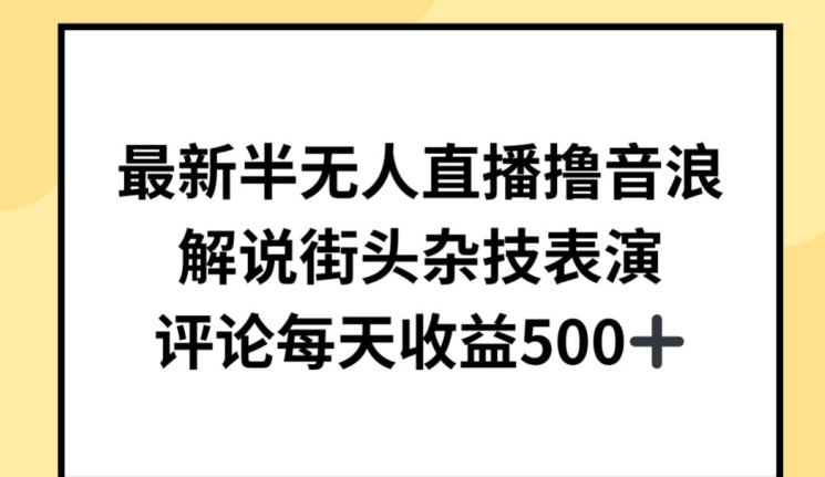 最新半无人直播撸音浪，解说街头杂技表演，平均每天收益500+-喃哩哩