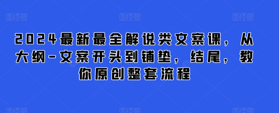 2024最新最全解说类文案课，从大纲-文案开头到铺垫，结尾，教你原创整套流程-喃哩哩