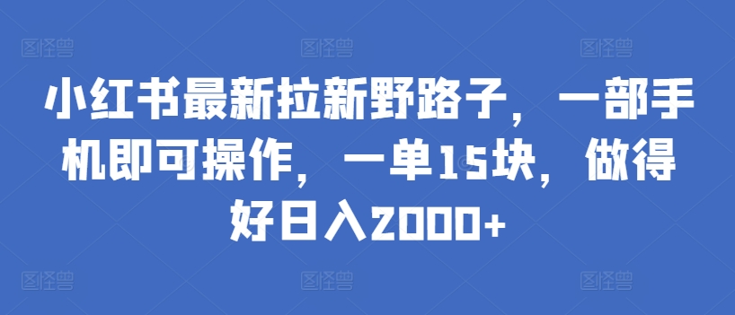 小红书最新拉新野路子，一部手机即可操作，一单15块，做得好日入2000+-喃哩哩