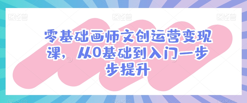 零基础画师文创运营变现课，从0基础到入门一步步提升-喃哩哩