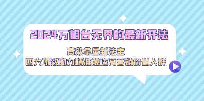 2024万相台无界的最新开法，高效拿量新法宝，四大功效助力…-喃哩哩